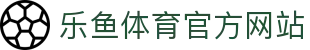 乐鱼 (leyu)体育app官方网站-LEYU SPORTS